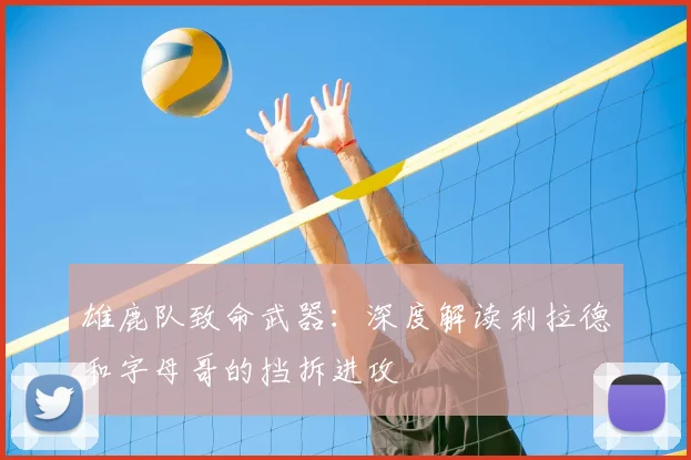 雄鹿队致命武器：深度解读利拉德和字母哥的挡拆进攻