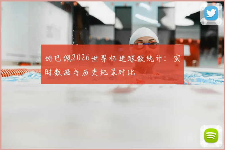 姆巴佩2026世界杯进球数统计：实时数据与历史纪录对比