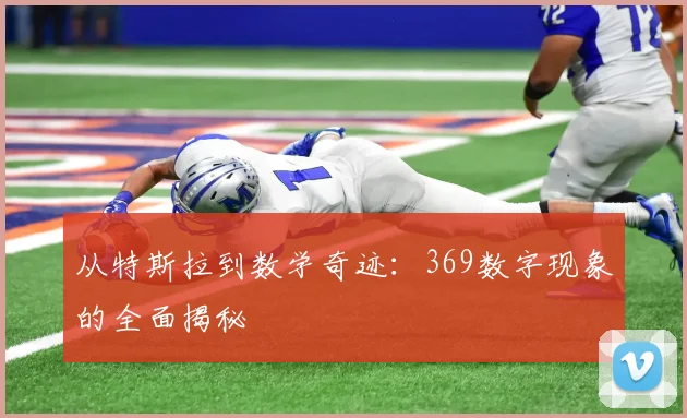 从特斯拉到数学奇迹：369数字现象的全面揭秘