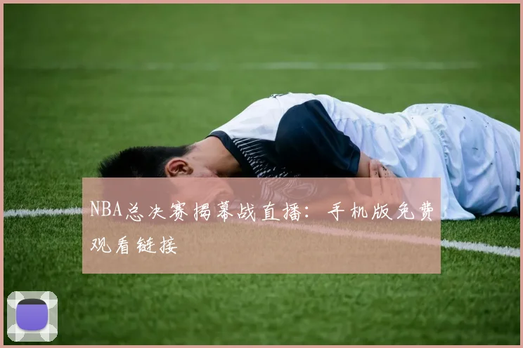NBA总决赛揭幕战直播：手机版免费观看链接