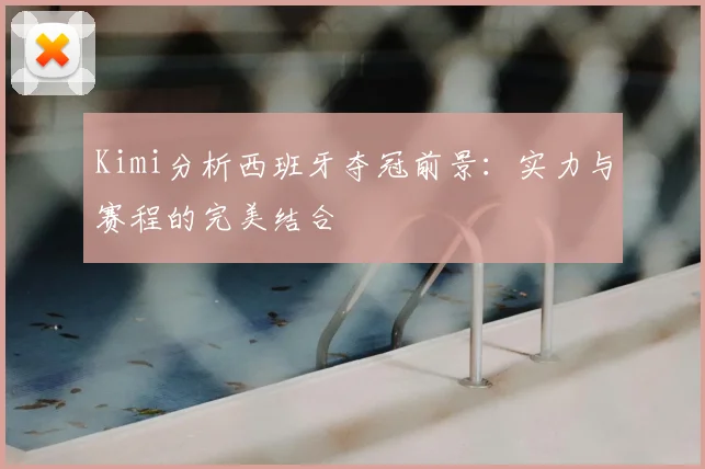 Kimi分析西班牙夺冠前景：实力与赛程的完美结合