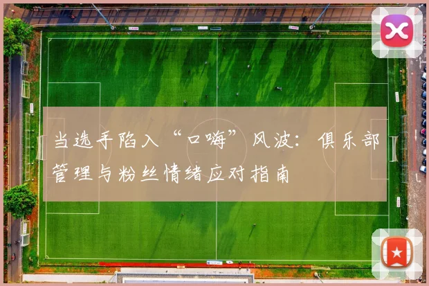 当选手陷入“口嗨”风波：俱乐部管理与粉丝情绪应对指南