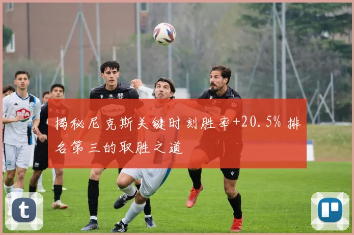 揭秘尼克斯关键时刻胜率+20.5% 排名第三的取胜之道
