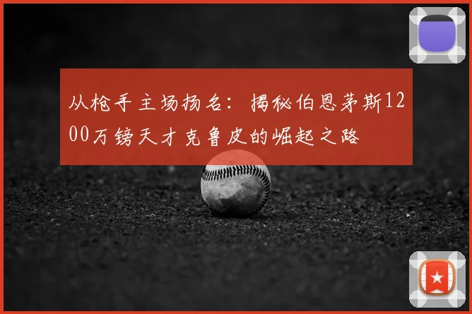 从枪手主场扬名：揭秘伯恩茅斯1200万镑天才克鲁皮的崛起之路