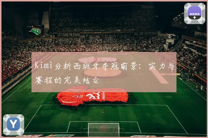 Kimi分析西班牙夺冠前景：实力与赛程的完美结合