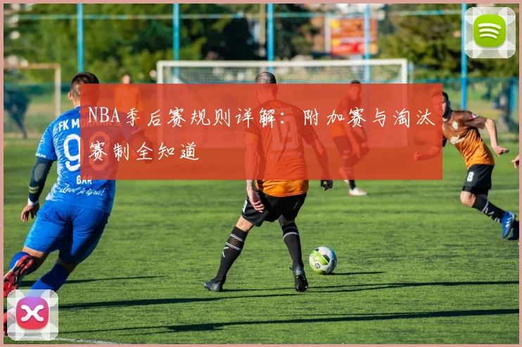 NBA季后赛规则详解：附加赛与淘汰赛制全知道