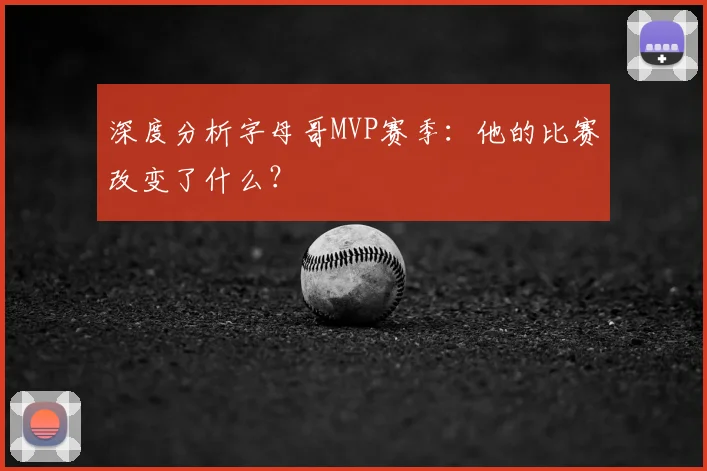 深度分析字母哥MVP赛季：他的比赛改变了什么？