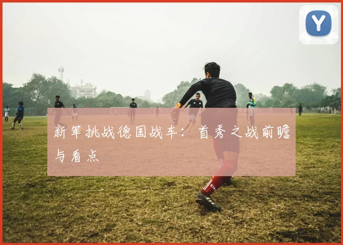 新军挑战德国战车：首秀之战前瞻与看点