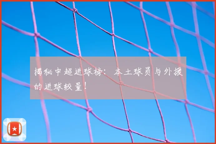 揭秘中超进球榜：本土球员与外援的进球较量！