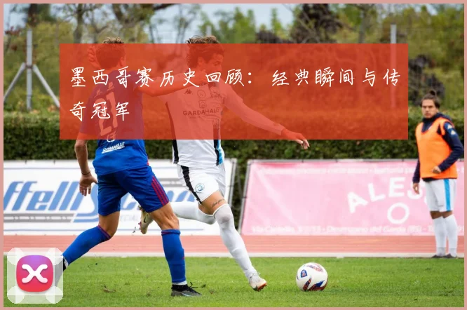 墨西哥赛历史回顾：经典瞬间与传奇冠军