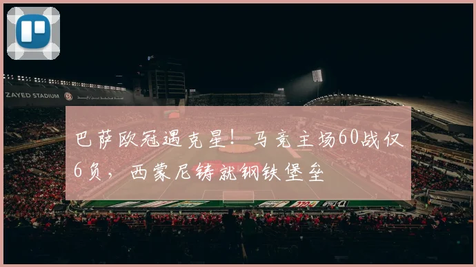 巴萨欧冠遇克星！马竞主场60战仅6负，西蒙尼铸就钢铁堡垒