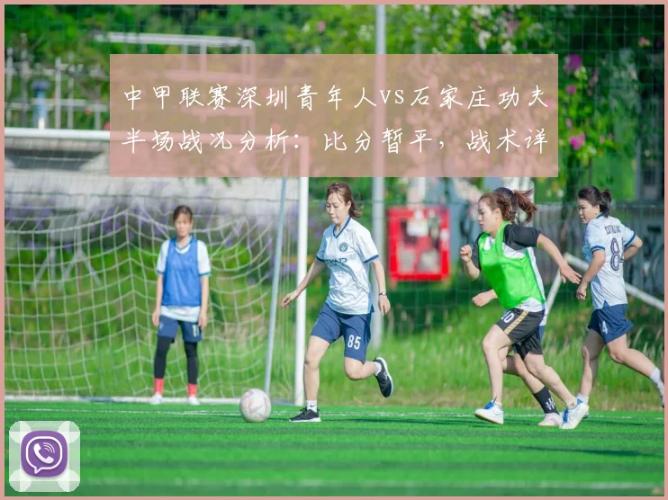 中甲联赛深圳青年人vs石家庄功夫半场战况分析：比分暂平，战术详解与前瞻