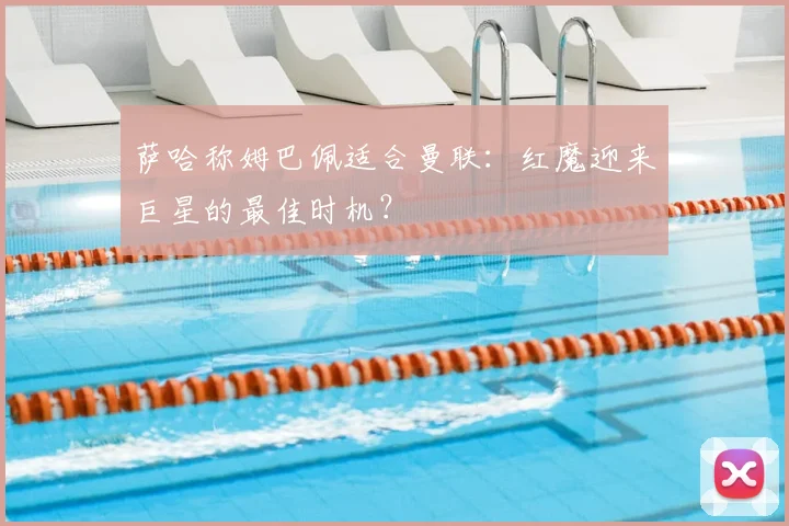 萨哈称姆巴佩适合曼联：红魔迎来巨星的最佳时机？