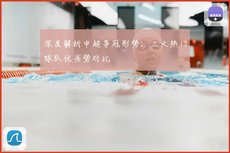 深度解析中超争冠形势：三大热门球队优劣势对比
