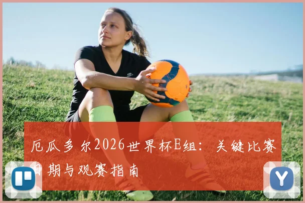 厄瓜多尔2026世界杯E组:关键比赛日期与观赛指南