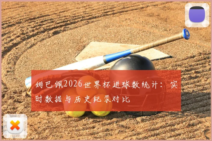 姆巴佩2026世界杯进球数统计：实时数据与历史纪录对比