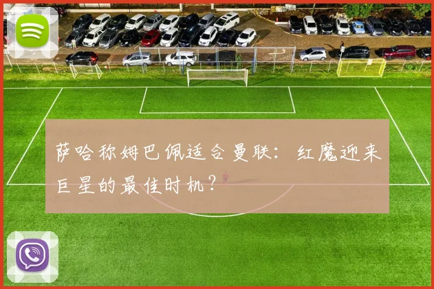 萨哈称姆巴佩适合曼联：红魔迎来巨星的最佳时机？
